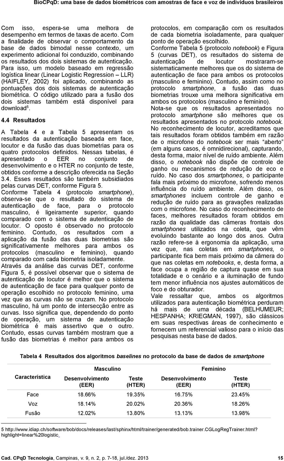 Para isso, um modelo baseado em regressão logística linear (Linear Logistic Regression LLR) (HAIFLEY, 2002) foi aplicado, combinando as pontuações dos dois sistemas de autenticação biométrica.