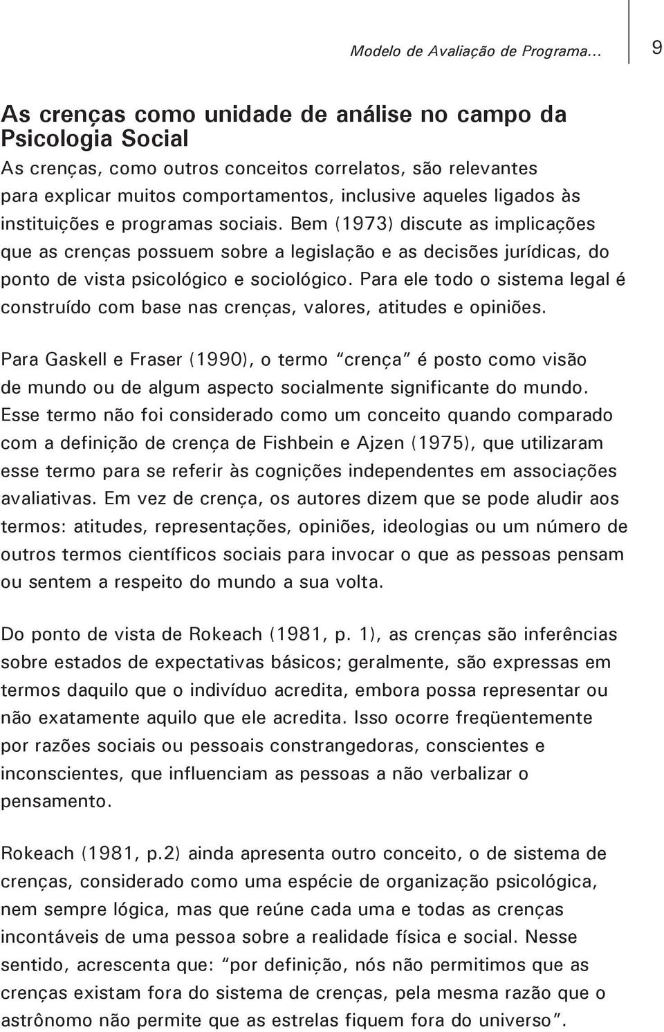 instituições e programas sociais. Bem (973) discute as implicações que as crenças possuem sobre a legislação e as decisões jurídicas, do ponto de vista psicológico e sociológico.