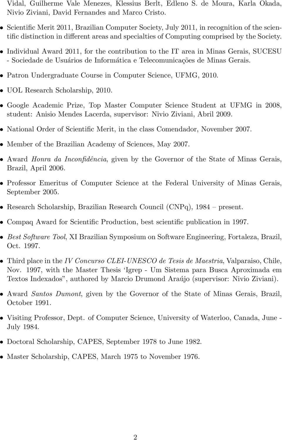 Individual Award 2011, for the contribution to the IT area in Minas Gerais, SUCESU - Sociedade de Usuários de Informática e Telecomunicações de Minas Gerais.