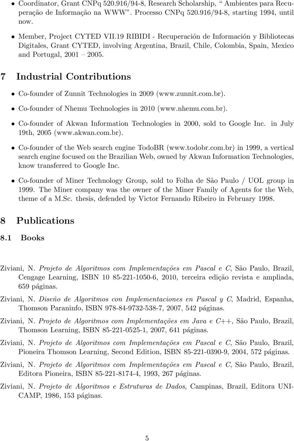 7 Industrial Contributions Co-founder of Zunnit Technologies in 2009 (www.zunnit.com.br). Co-founder of Nhemu Technologies in 2010 (www.nhemu.com.br). Co-founder of Akwan Information Technologies in 2000, sold to Google Inc.