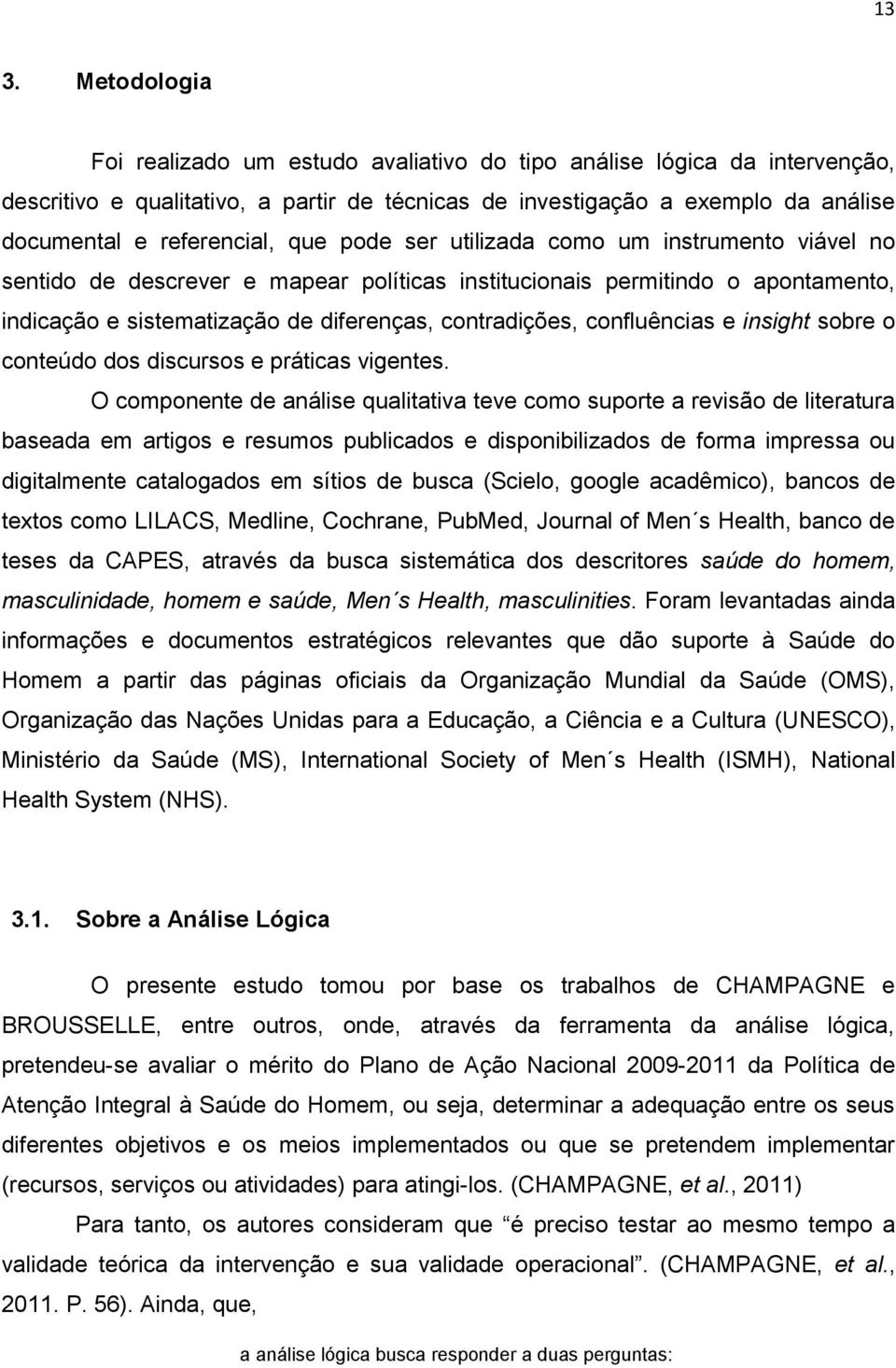 contradições, confluências e insight sobre o conteúdo dos discursos e práticas vigentes.