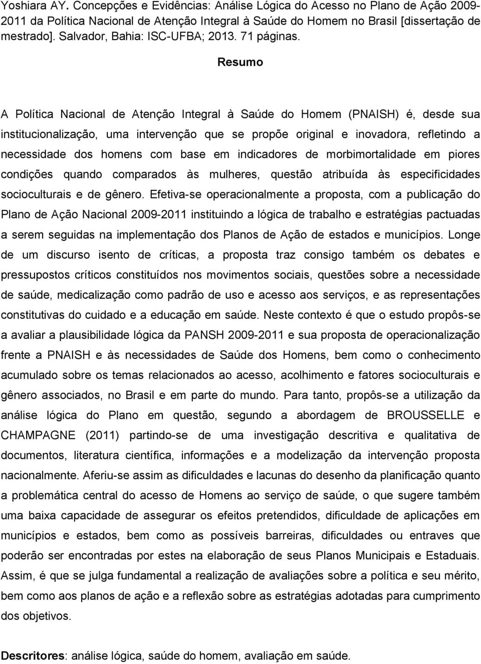 Resumo A Política Nacional de Atenção Integral à Saúde do Homem (PNAISH) é, desde sua institucionalização, uma intervenção que se propõe original e inovadora, refletindo a necessidade dos homens com