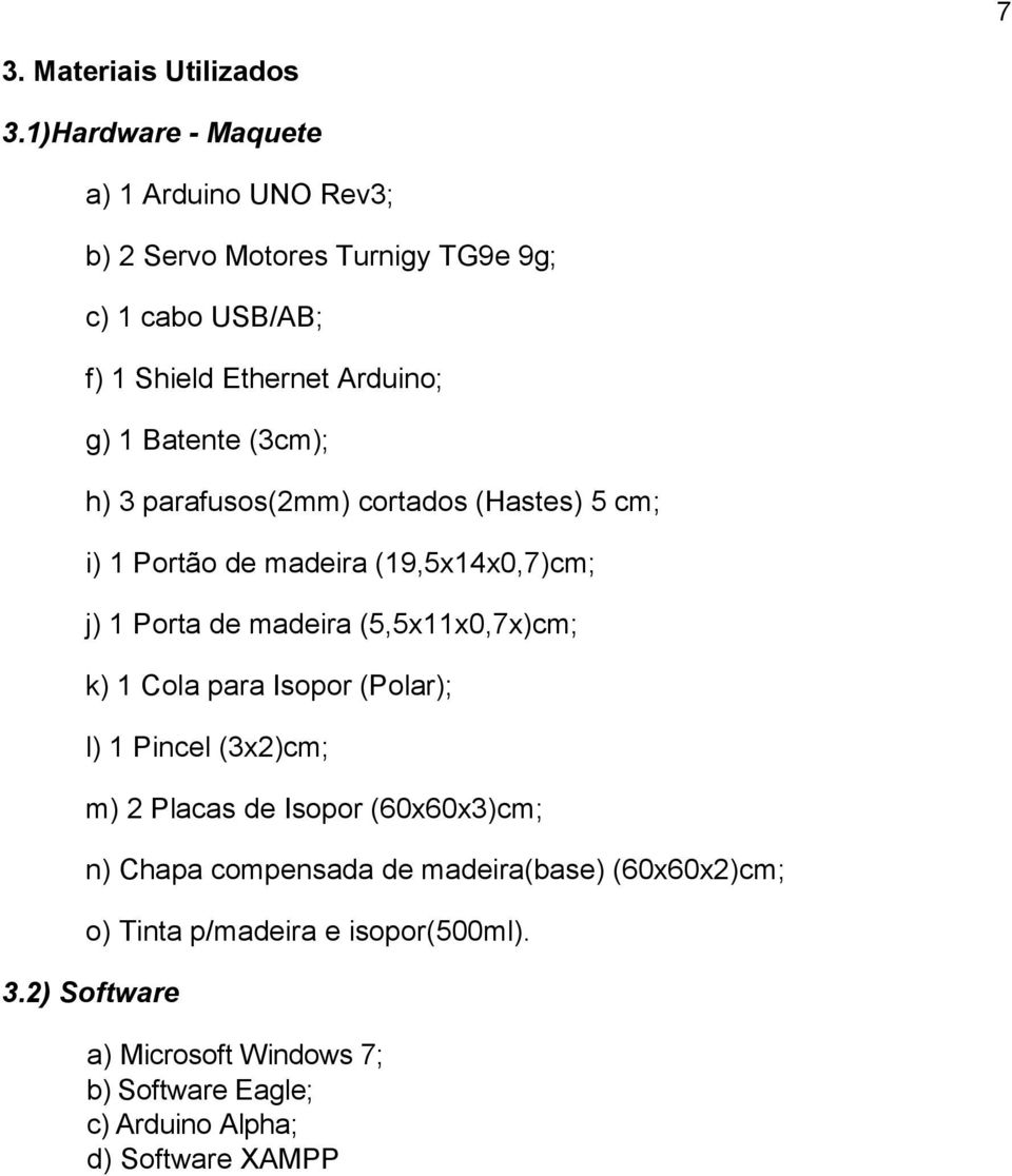 (3cm); h) 3 parafusos(2mm) cortados (Hastes) 5 cm; i) 1 Portão de madeira (19,5x14x0,7)cm; j) 1 Porta de madeira (5,5x11x0,7x)cm; k) 1 Cola