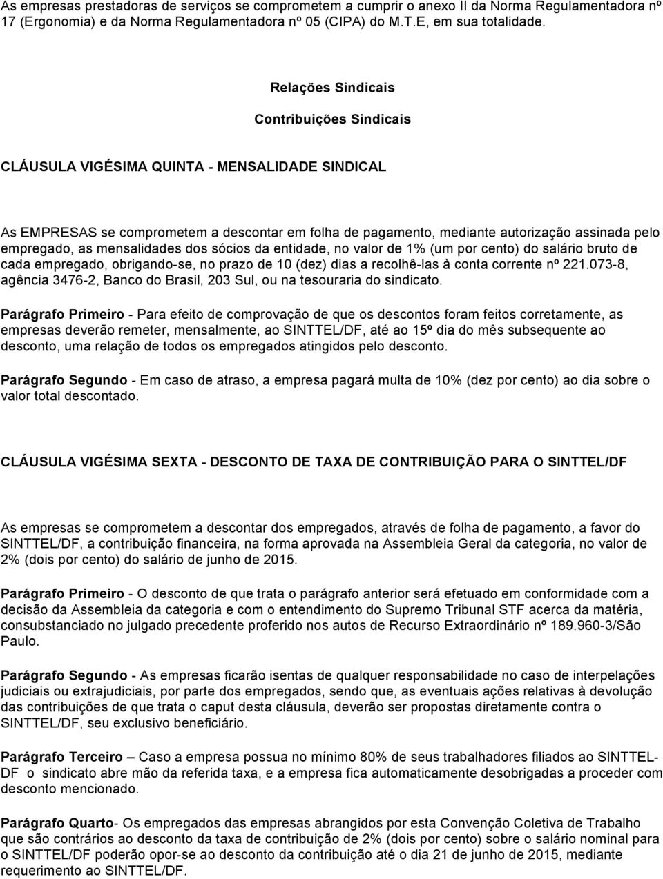 as mensalidades dos sócios da entidade, no valor de 1% (um por cento) do salário bruto de cada empregado, obrigando-se, no prazo de 10 (dez) dias a recolhê-las à conta corrente nº 221.