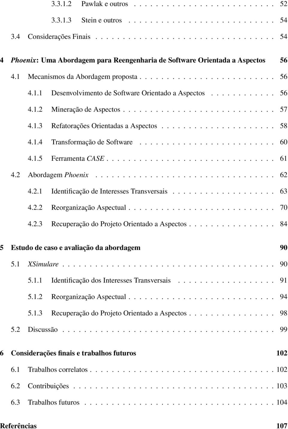 ........... 56 4.1.2 Mineração de Aspectos............................ 57 4.1.3 Refatorações Orientadas a Aspectos..................... 58 4.1.4 Transformação de Software......................... 60 4.