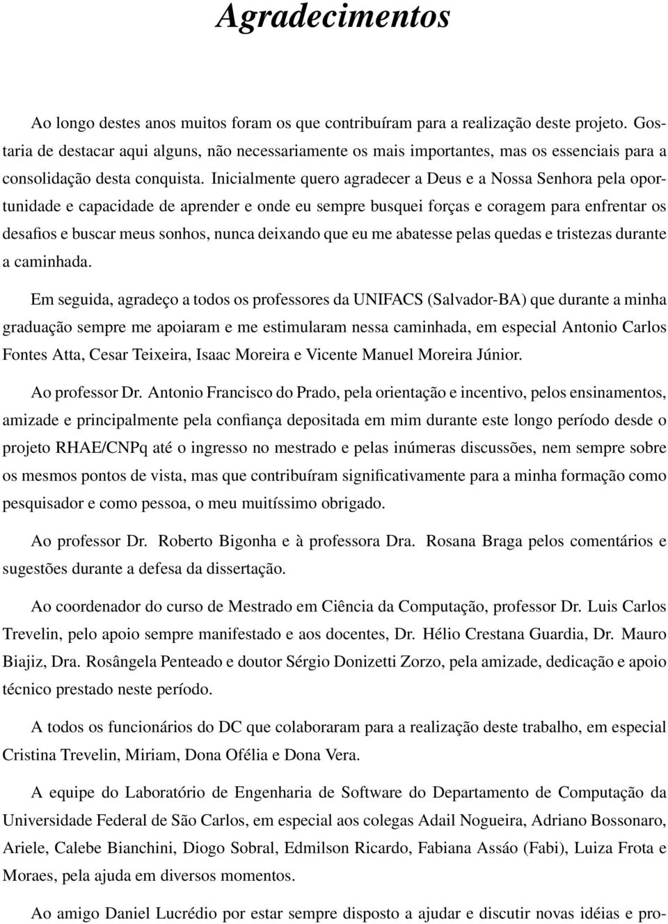 Inicialmente quero agradecer a Deus e a Nossa Senhora pela oportunidade e capacidade de aprender e onde eu sempre busquei forças e coragem para enfrentar os desafios e buscar meus sonhos, nunca