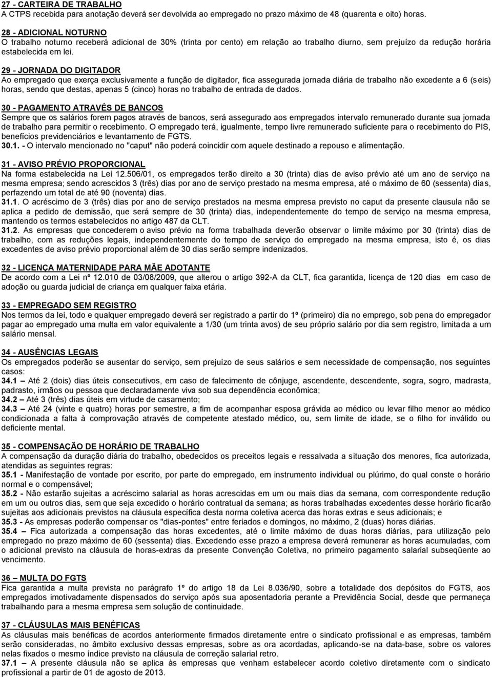 29 - JORNADA DO DIGITADOR Ao empregado que exerça exclusivamente a função de digitador, fica assegurada jornada diária de trabalho não excedente a 6 (seis) horas, sendo que destas, apenas 5 (cinco)