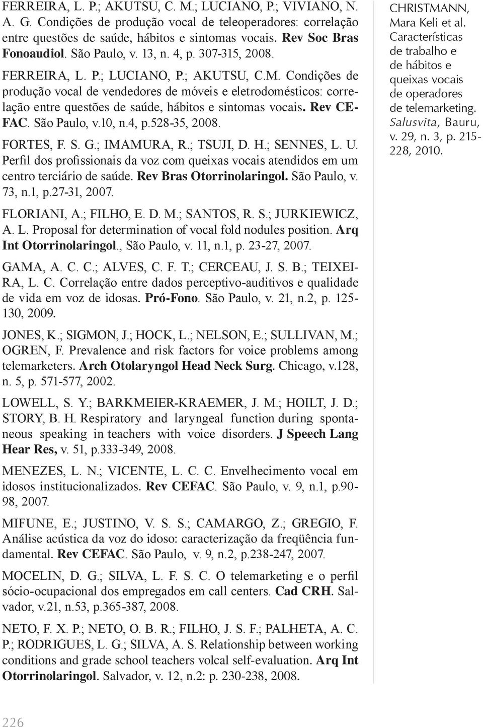 Condições de produção vocal de vendedores de móveis e eletrodomésticos: correlação entre questões de saúde, hábitos e sintomas vocais. Rev CE- FAC. São Paulo, v.10, n.4, p.528-35, 2008. FORTES, F. S. G.