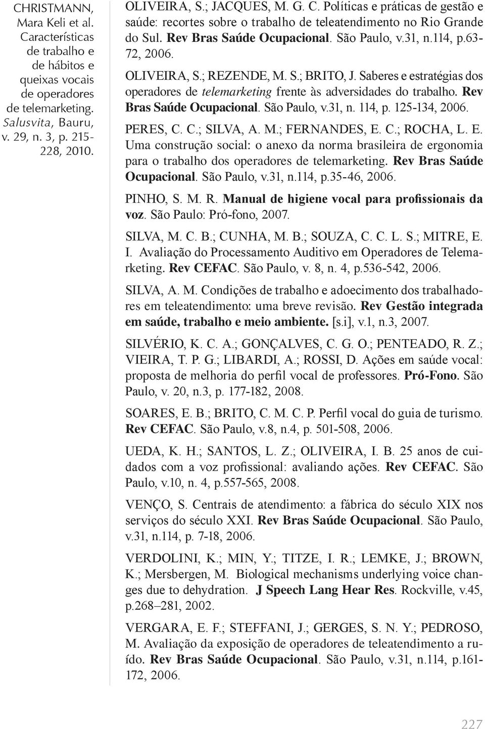 114, p. 125-134, 2006. PERES, C. C.; SILVA, A. M.; FERNANDES, E. C.; ROCHA, L. E. Uma construção social: o anexo da norma brasileira de ergonomia para o trabalho dos operadores Rev Bras Saúde Ocupacional.