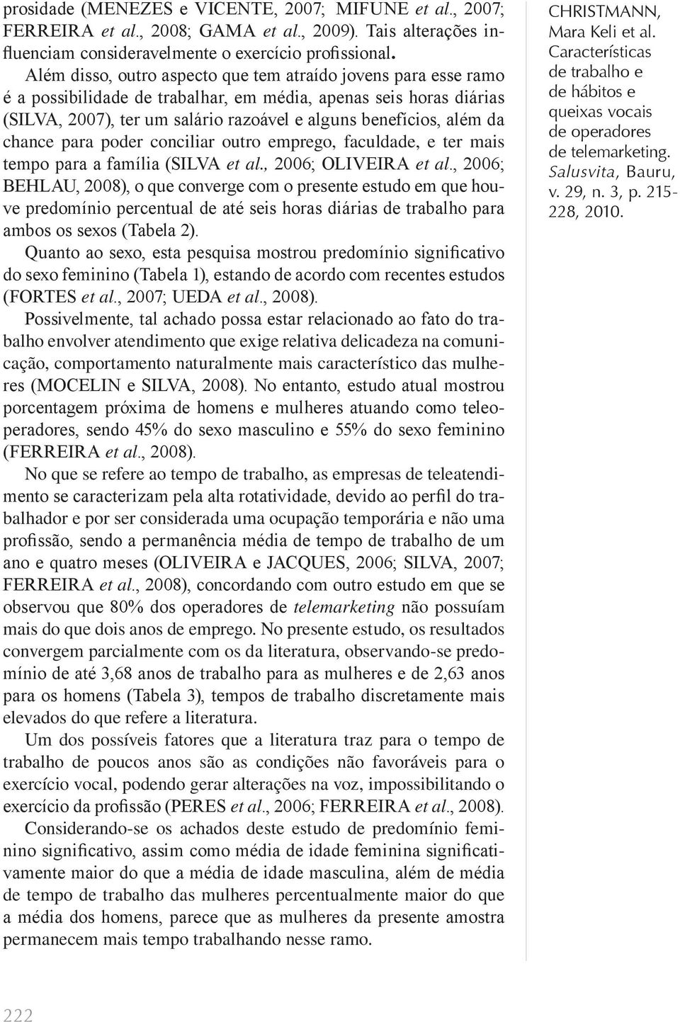 chance para poder conciliar outro emprego, faculdade, e ter mais tempo para a família (SILVA et al., 2006; OLIVEIRA et al.