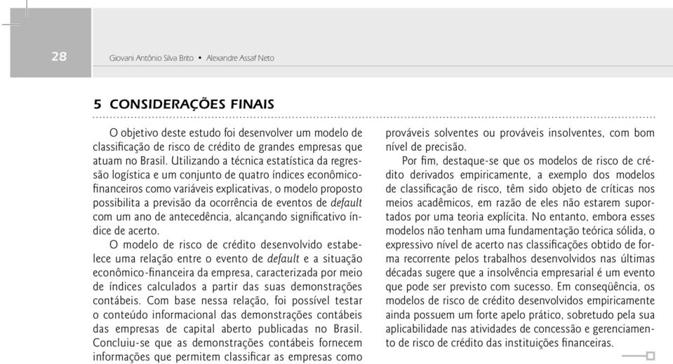 Utilizando a técnica estatística da regressão logística e um conjunto de quatro índices econômicofi nanceiros como variáveis explicativas, o modelo proposto possibilita a previsão da ocorrência de