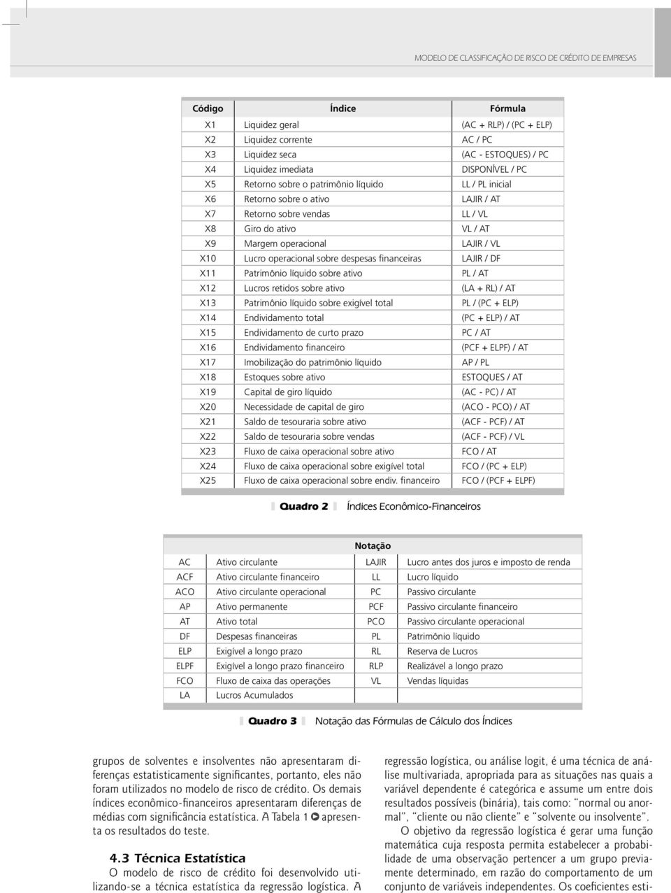 / VL X10 Lucro operacional sobre despesas financeiras LAJIR / DF X11 Patrimônio líquido sobre ativo PL / AT X12 Lucros retidos sobre ativo (LA + RL) / AT X13 Patrimônio líquido sobre exigível total