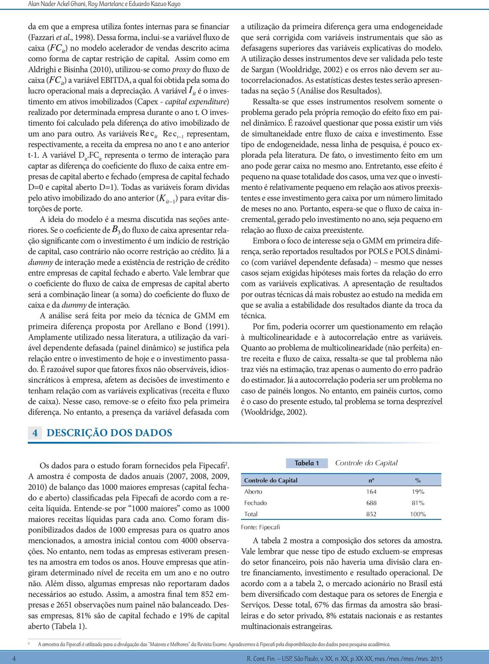 Assim como em Aldrighi e Bisinha (2010), utilizou-se como proxy do fluxo de caixa ( ) a variável EBITDA, a qual foi obtida pela soma do lucro operacional mais a depreciação.