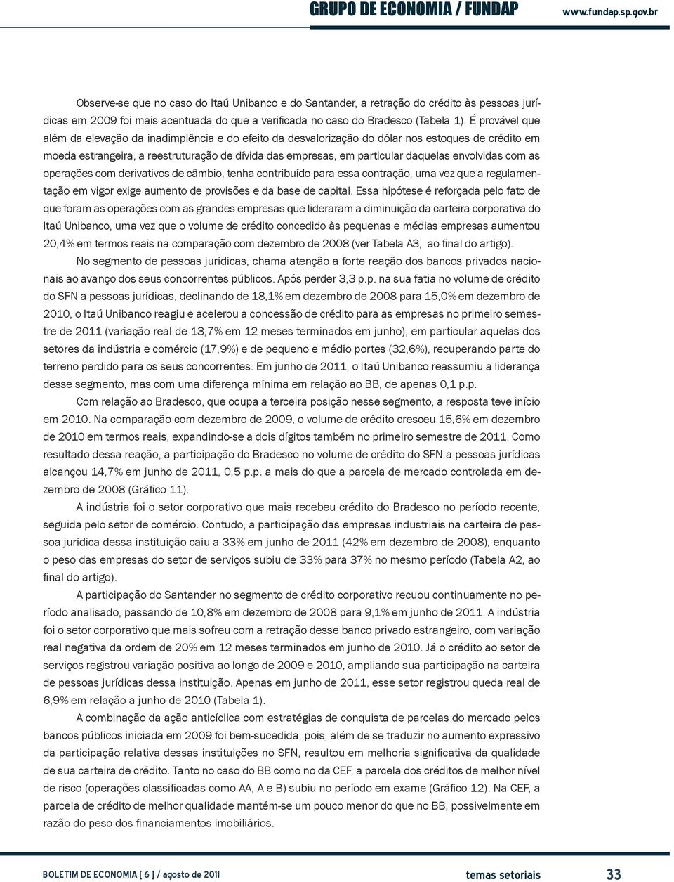 envolvidas com as operações com derivativos de câmbio, tenha contribuído para essa contração, uma vez que a regulamentação em vigor exige aumento de provisões e da base de capital.