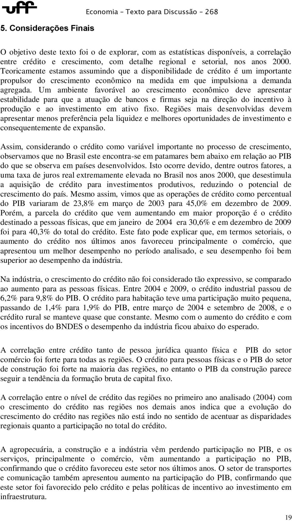 Um ambiente favorável ao crescimento econômico deve apresentar estabilidade para que a atuação de bancos e firmas seja na direção do incentivo à produção e ao investimento em ativo fixo.