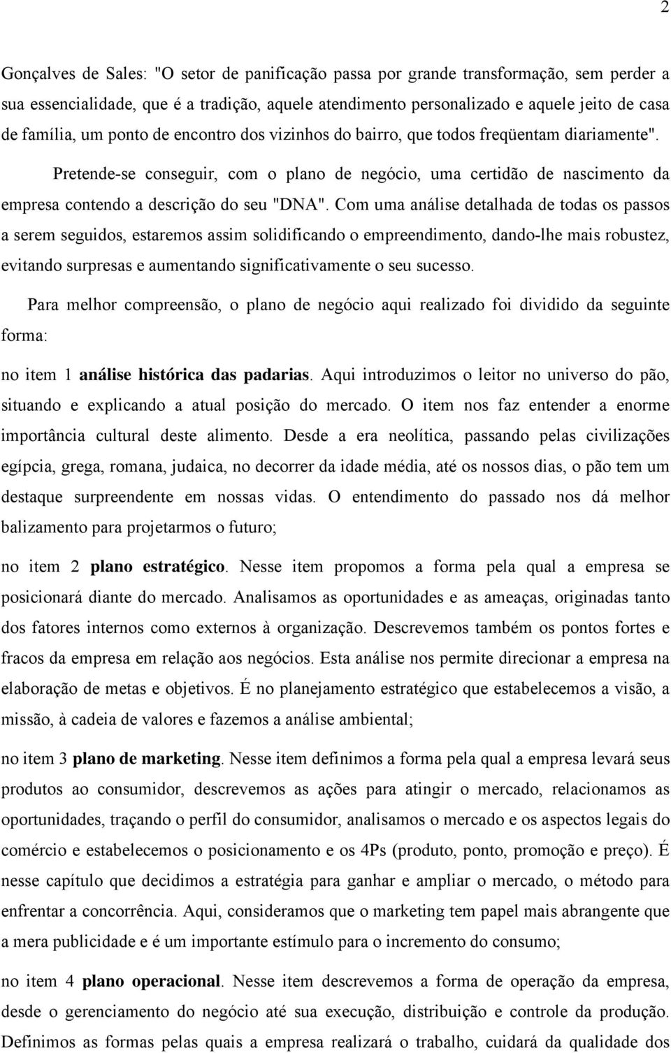 Com uma análise detalhada de todas os passos a serem seguidos, estaremos assim solidificando o empreendimento, dando-lhe mais robustez, evitando surpresas e aumentando significativamente o seu