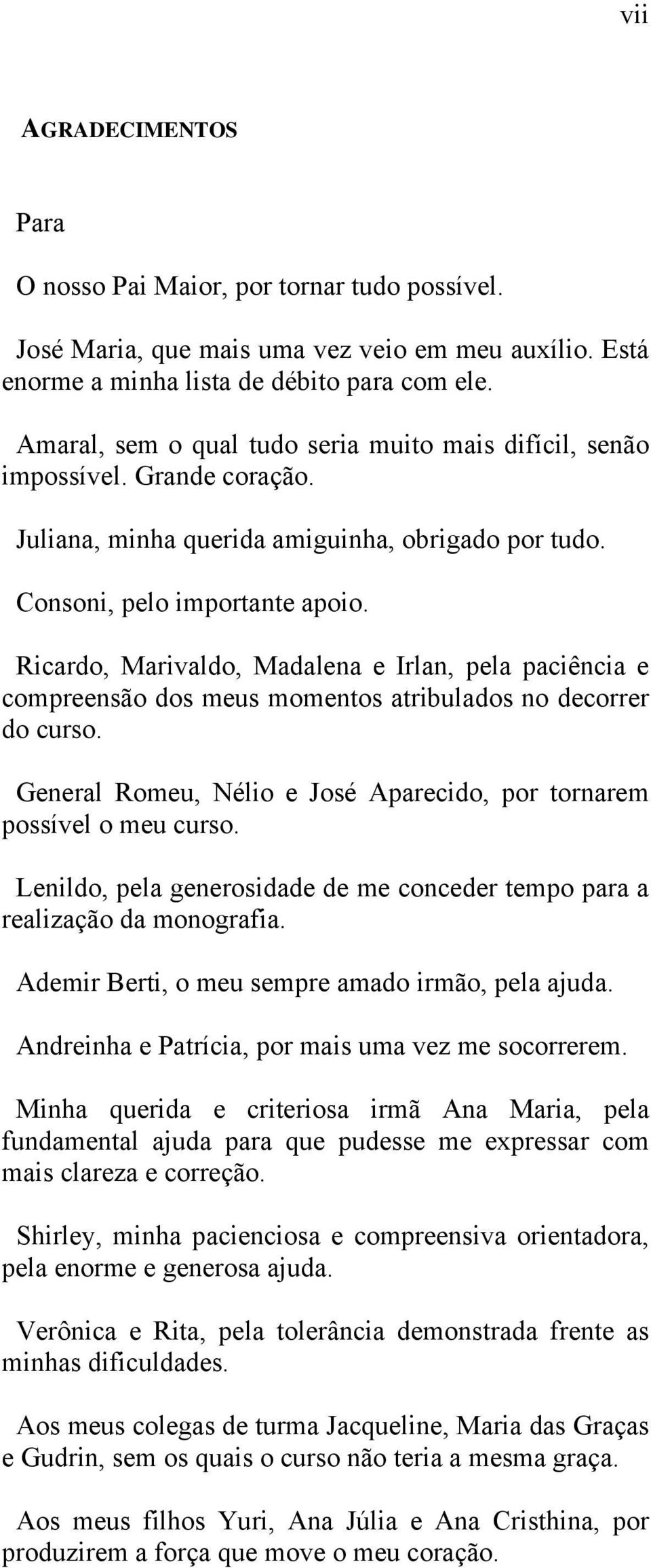 Ricardo, Marivaldo, Madalena e Irlan, pela paciência e compreensão dos meus momentos atribulados no decorrer do curso. General Romeu, Nélio e José Aparecido, por tornarem possível o meu curso.