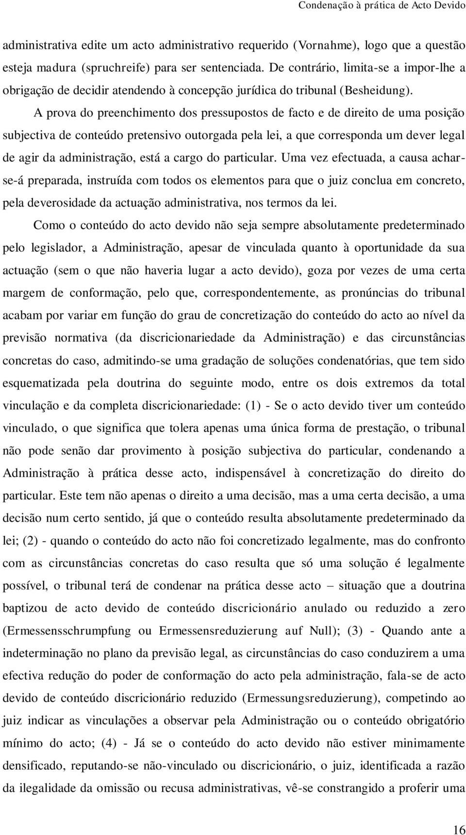 A prova do preenchimento dos pressupostos de facto e de direito de uma posição subjectiva de conteúdo pretensivo outorgada pela lei, a que corresponda um dever legal de agir da administração, está a