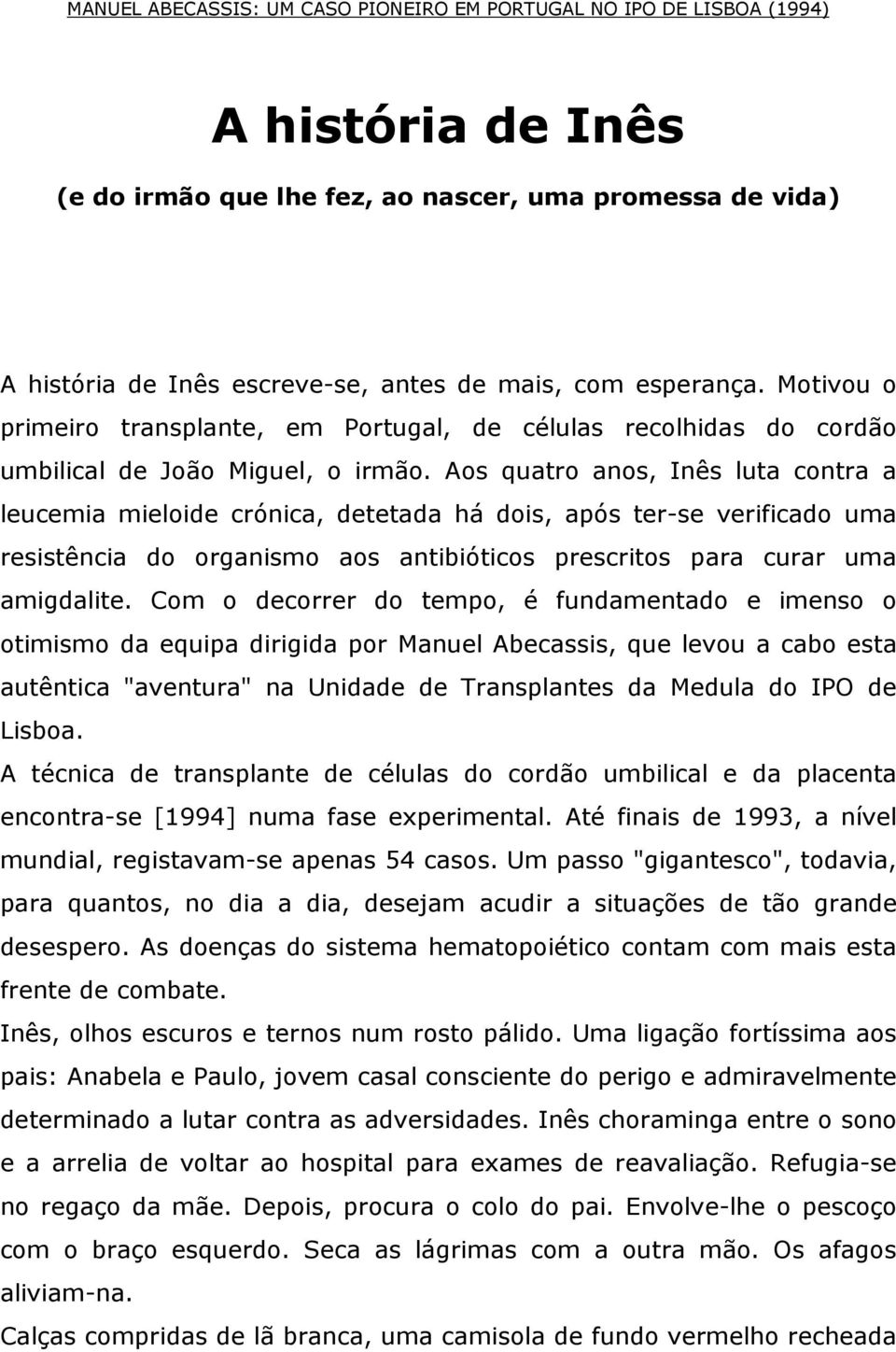 Aos quatro anos, Inês luta contra a leucemia mieloide crónica, detetada há dois, após ter-se verificado uma resistência do organismo aos antibióticos prescritos para curar uma amigdalite.