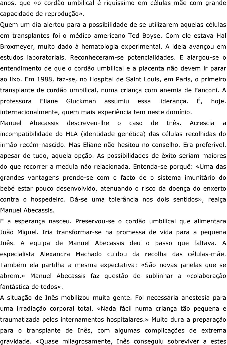 A ideia avançou em estudos laboratoriais. Reconheceram-se potencialidades. E alargou-se o entendimento de que o cordão umbilical e a placenta não devem ir parar ao lixo.