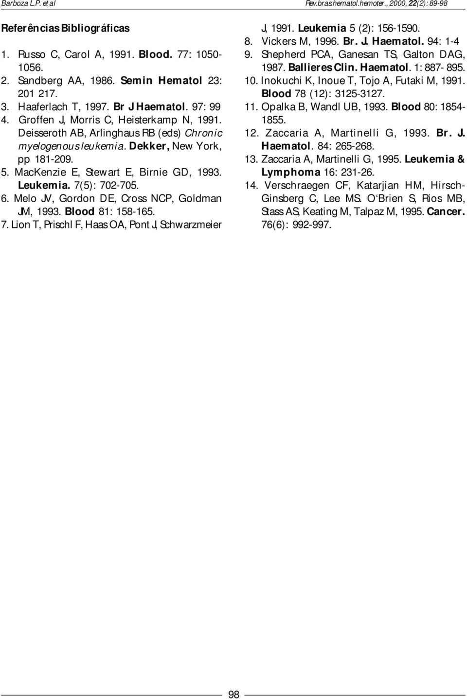 7(5): 702-705. 6. Melo JV, Gordon DE, Cross NCP, Goldman JM, 1993. Blood 81: 158-165. 7. Lion T, Prischl F, Haas OA, Pont J, Schwarzmeier J, 1991. Leukemia 5 (2): 156-1590. 8. Vickers M, 1996. Br. J. Haematol.