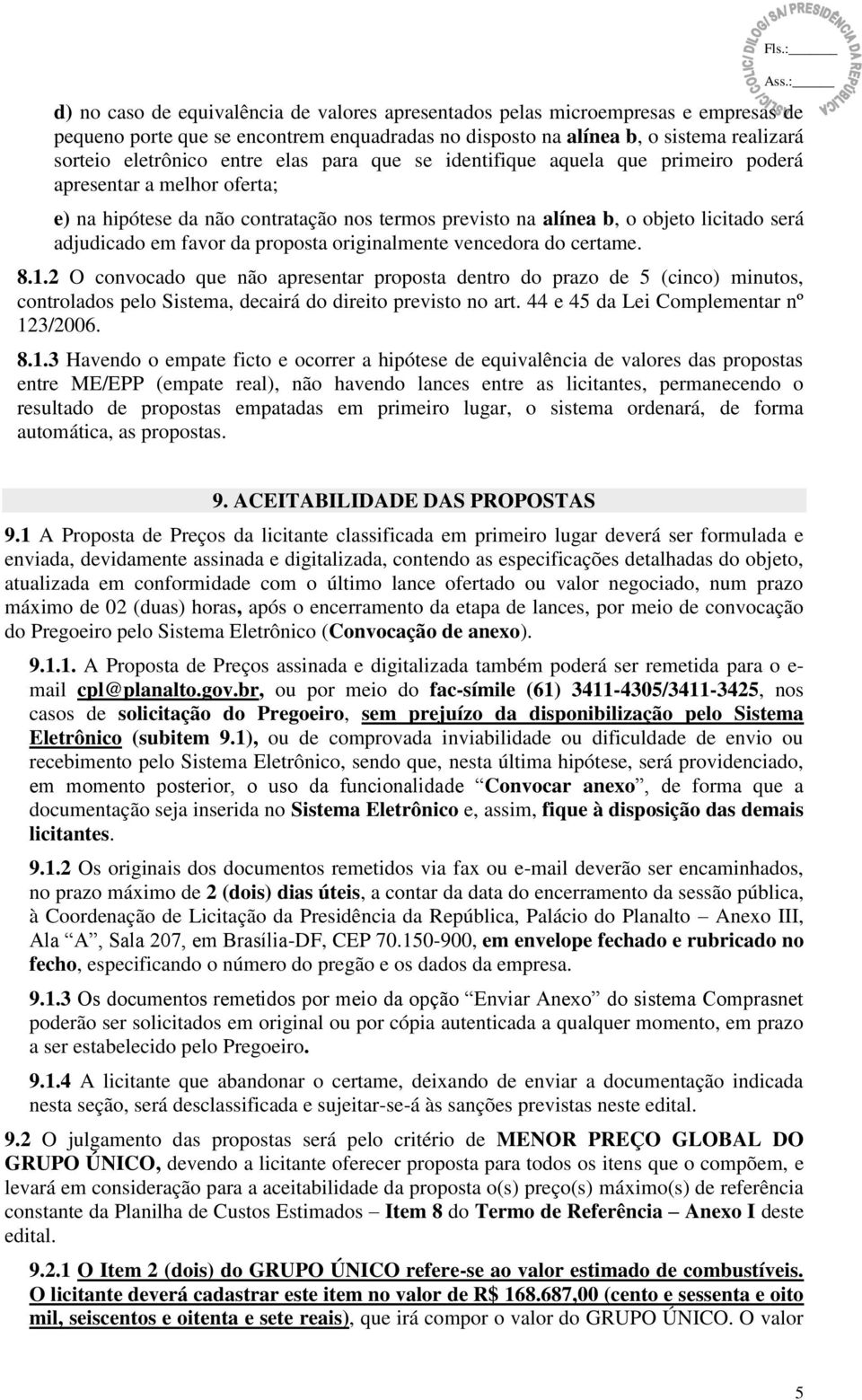 proposta originalmente vencedora do certame. 8.1.2 O convocado que não apresentar proposta dentro do prazo de 5 (cinco) minutos, controlados pelo Sistema, decairá do direito previsto no art.