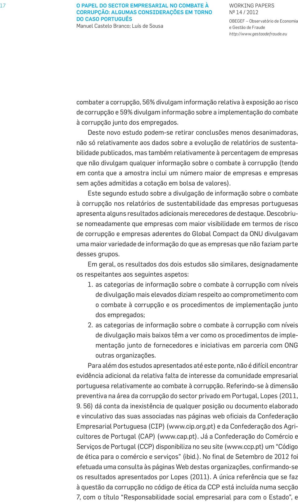 Deste novo estudo podem-se retirar conclusões menos desanimadoras, não só relativamente aos dados sobre a evolução de relatórios de sustentabilidade publicados, mas também relativamente à percentagem