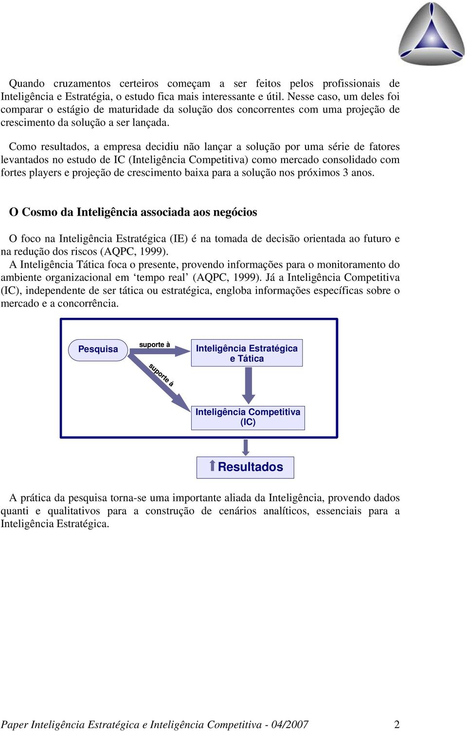 Como resultados, a empresa decidiu não lançar a solução por uma série de fatores levantados no estudo de IC (Inteligência Competitiva) como mercado consolidado com fortes players e projeção de