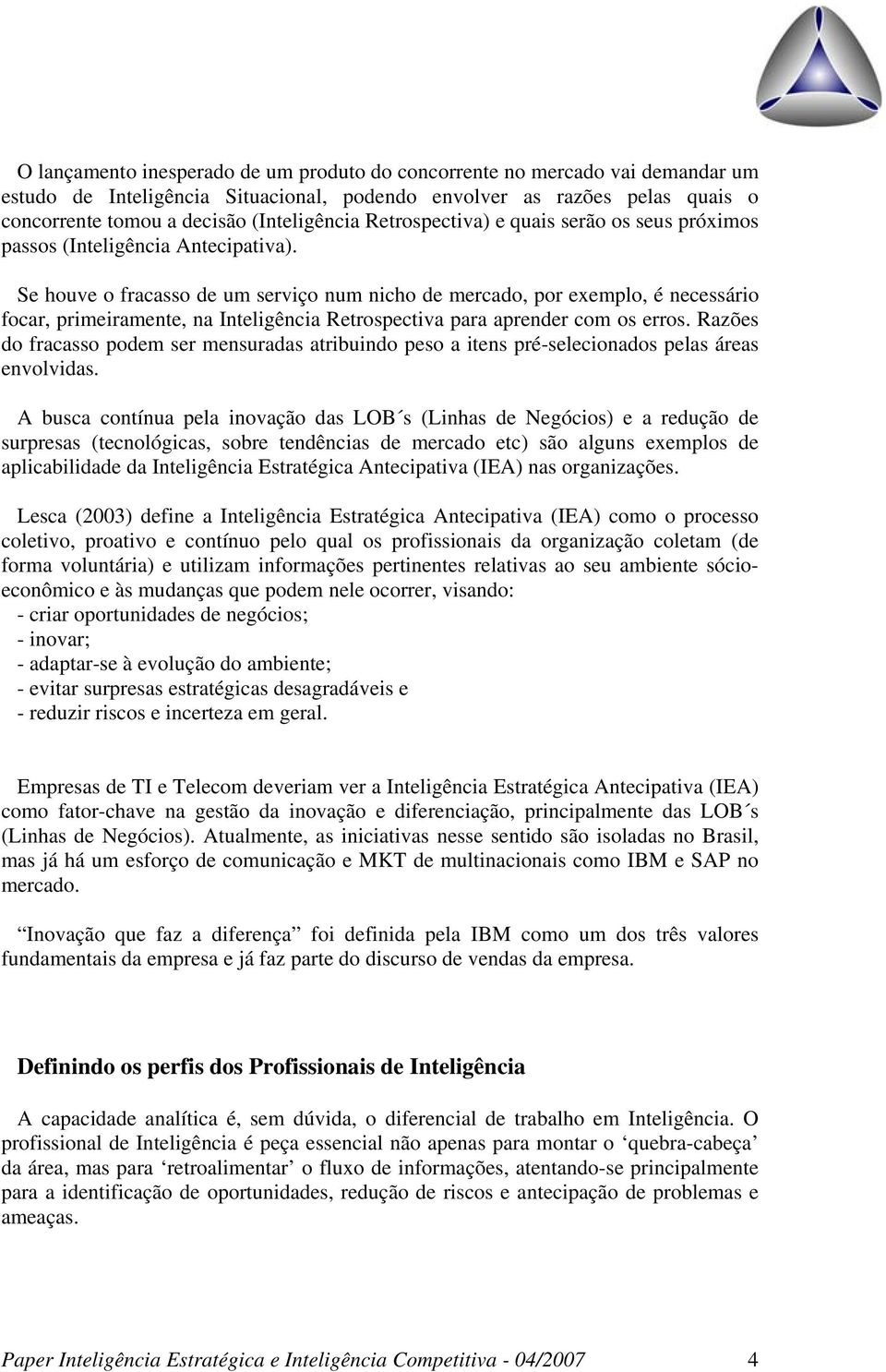 Se houve o fracasso de um serviço num nicho de mercado, por exemplo, é necessário focar, primeiramente, na Inteligência Retrospectiva para aprender com os erros.