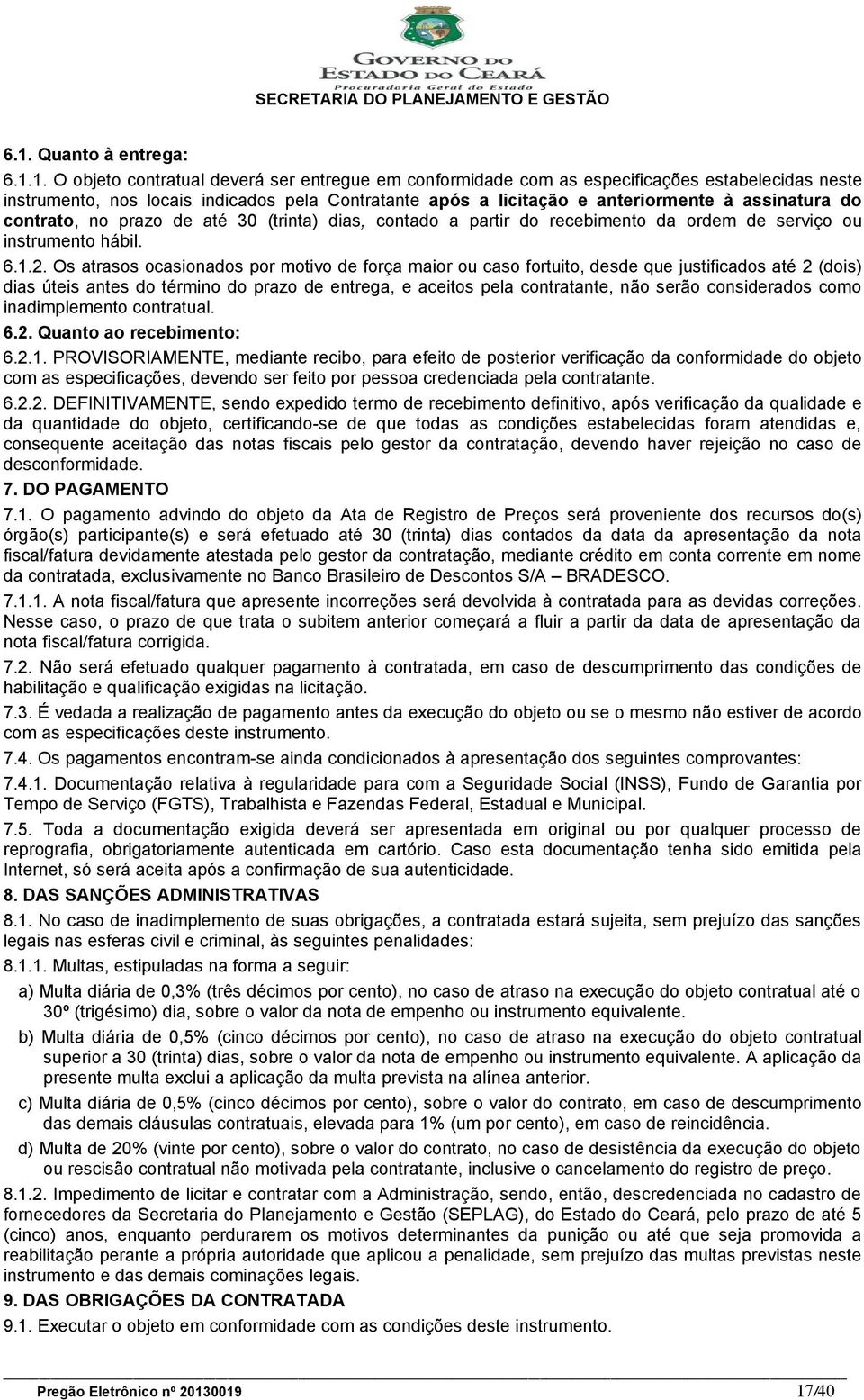 Os atrasos ocasionados por motivo de força maior ou caso fortuito, desde que justificados até 2 (dois) dias úteis antes do término do prazo de entrega, e aceitos pela contratante, não serão