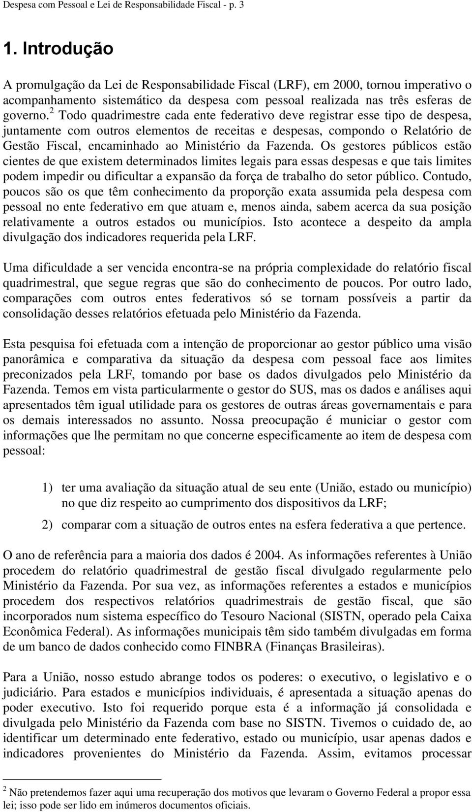 2 Todo quadrimestre cada ente federativo deve registrar esse tipo de despesa, juntamente com outros elementos de receitas e despesas, compondo o Relatório de Gestão Fiscal, encaminhado ao Ministério