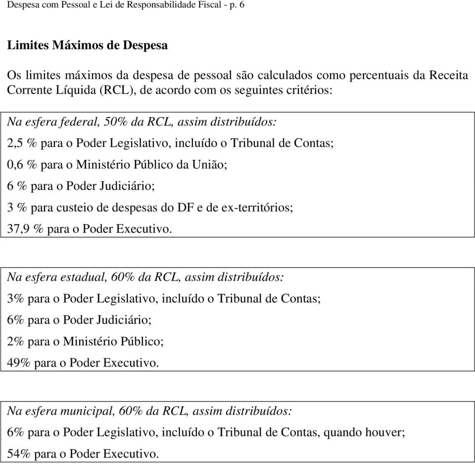 da RCL, assim distribuídos: 2,5 % para o Poder Legislativo, incluído o Tribunal de Contas; 0,6 % para o Ministério Público da União; 6 % para o Poder Judiciário; 3 % para custeio de despesas do DF e