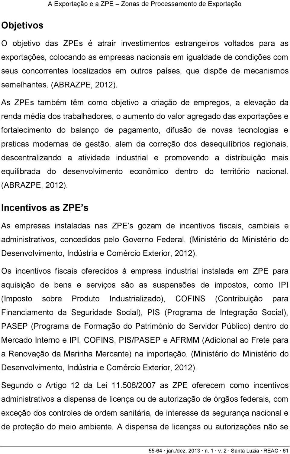 As ZPEs também têm como objetivo a criação de empregos, a elevação da renda média dos trabalhadores, o aumento do valor agregado das exportações e fortalecimento do balanço de pagamento, difusão de