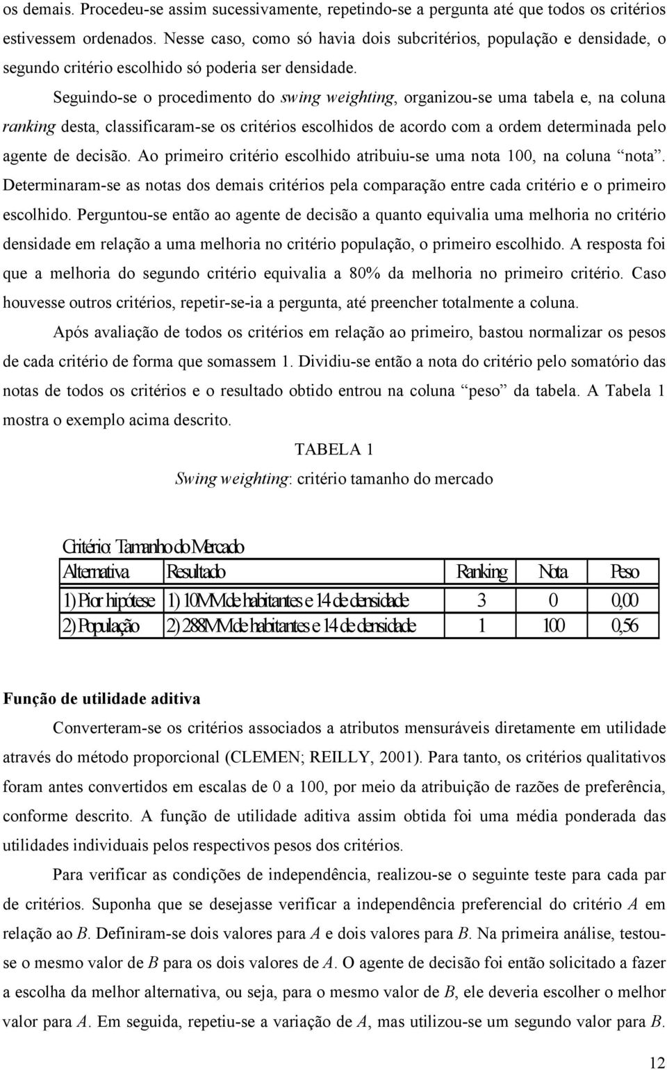 Seguindo-se o procedimento do swing weighting, organizou-se uma tabela e, na coluna ranking desta, classificaram-se os critérios escolhidos de acordo com a ordem determinada pelo agente de decisão.