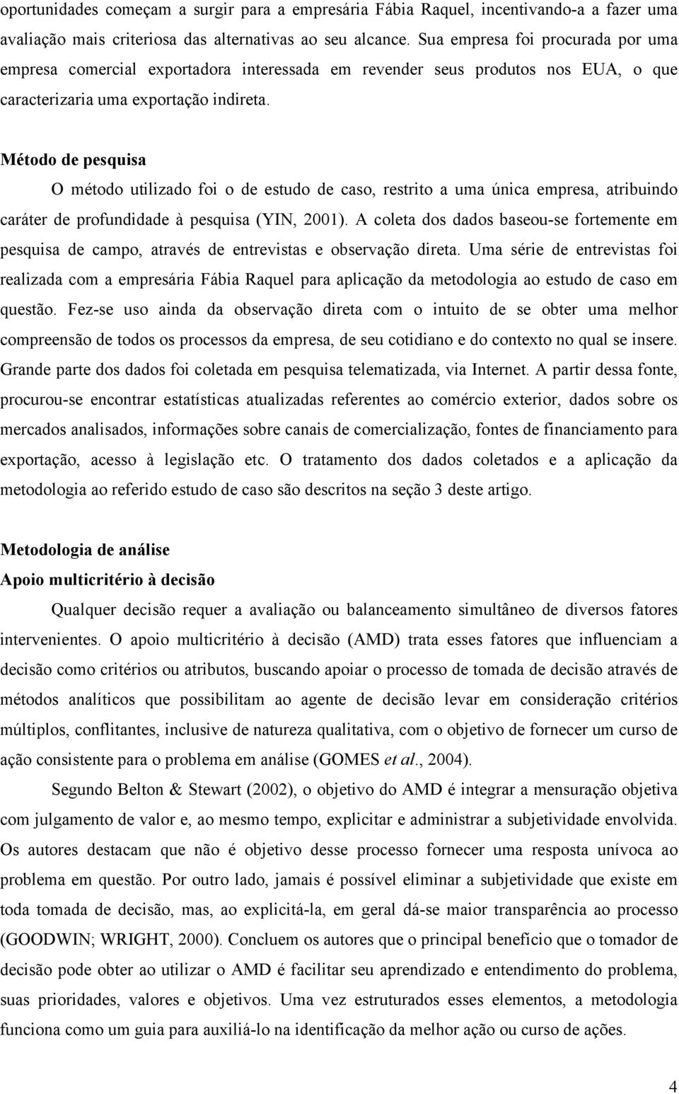 Método de pesquisa O método utilizado foi o de estudo de caso, restrito a uma única empresa, atribuindo caráter de profundidade à pesquisa (YIN, 2001).