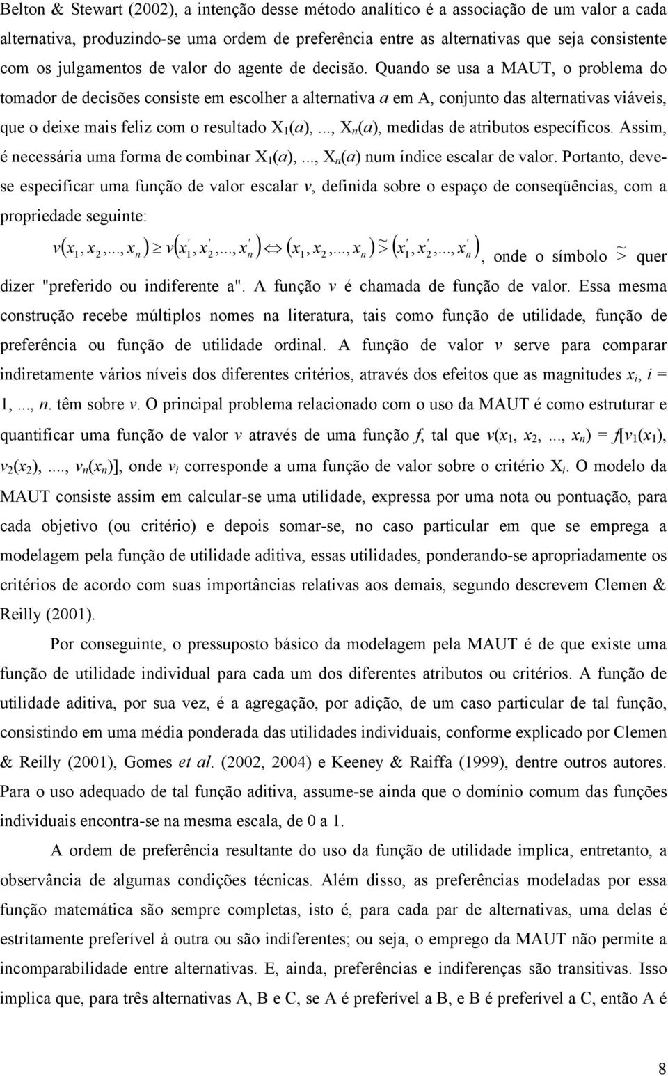 Quando se usa a MAUT, o problema do tomador de decisões consiste em escolher a alternativa a em A, conjunto das alternativas viáveis, que o deixe mais feliz com o resultado X 1 (a),.