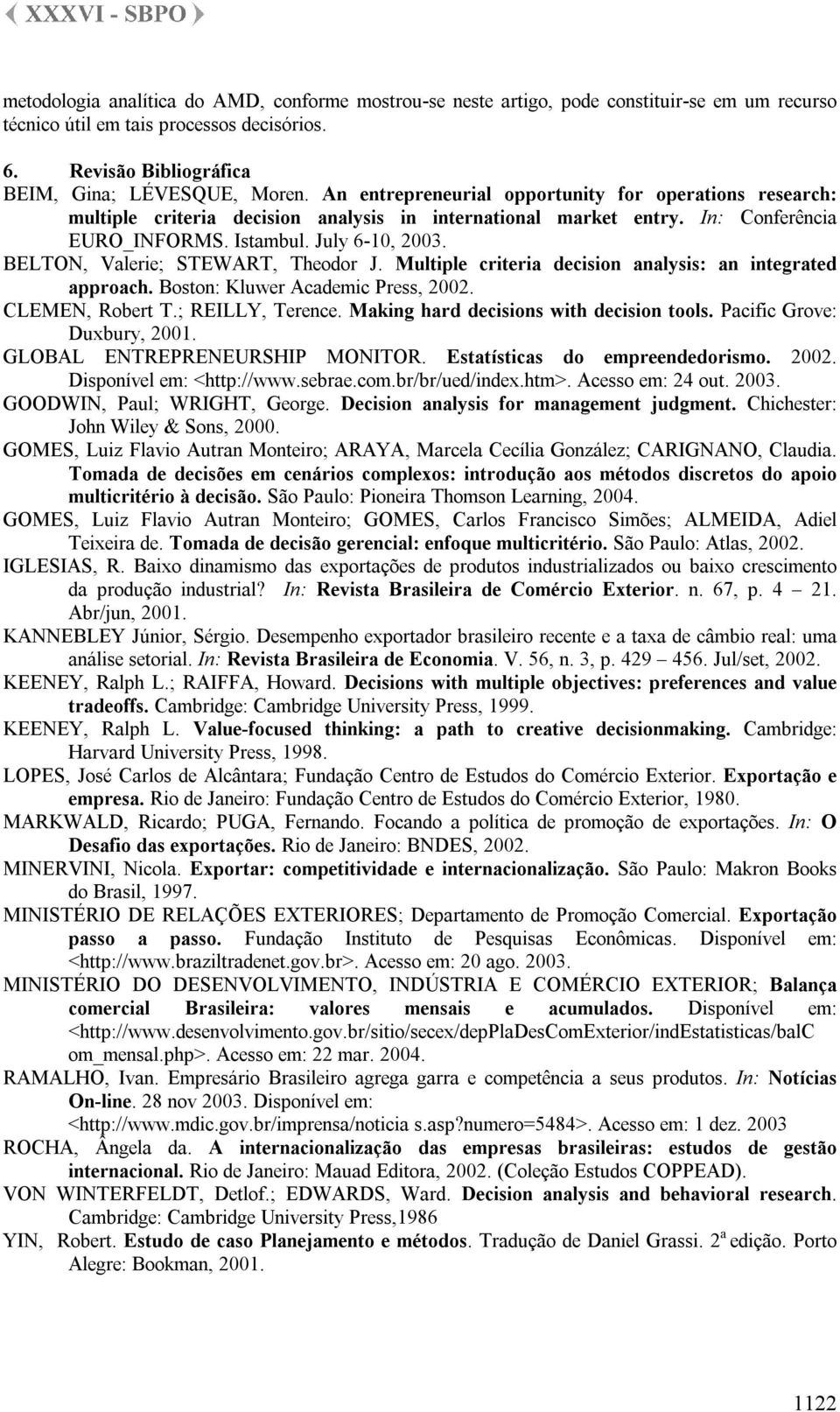 BELTON, Valerie; STEWART, Theodor J. Multiple criteria decision analysis: an integrated approach. Boston: Kluwer Academic Press, 2002. CLEMEN, Robert T.; REILLY, Terence.