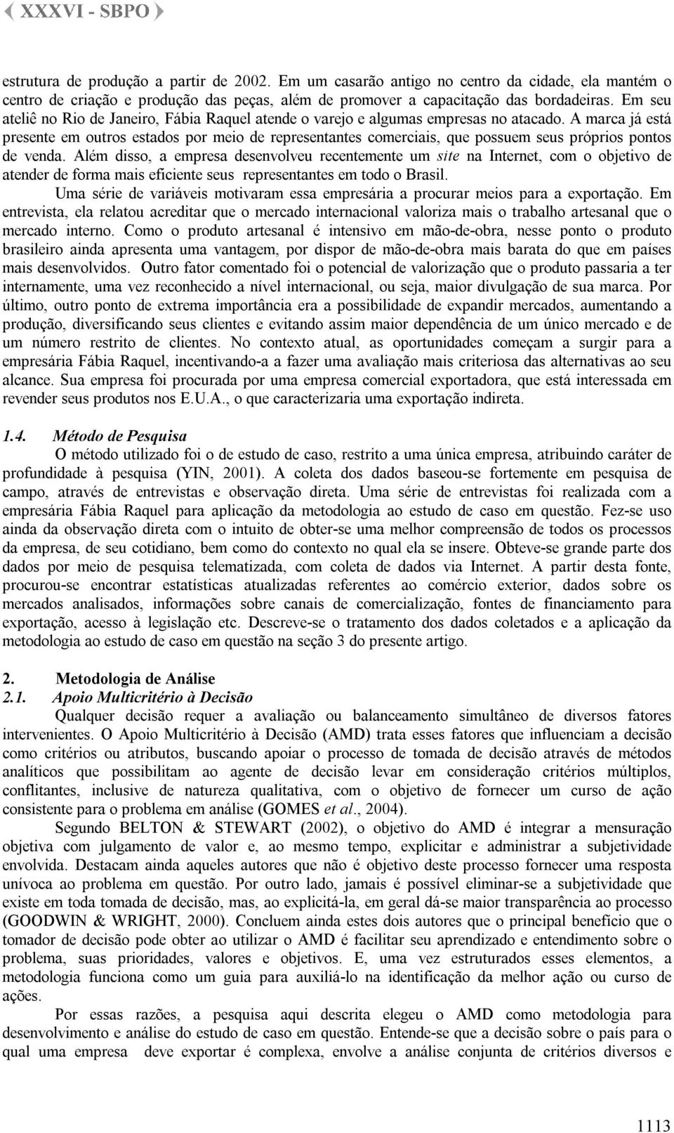 A marca já está presente em outros estados por meio de representantes comerciais, que possuem seus próprios pontos de venda.