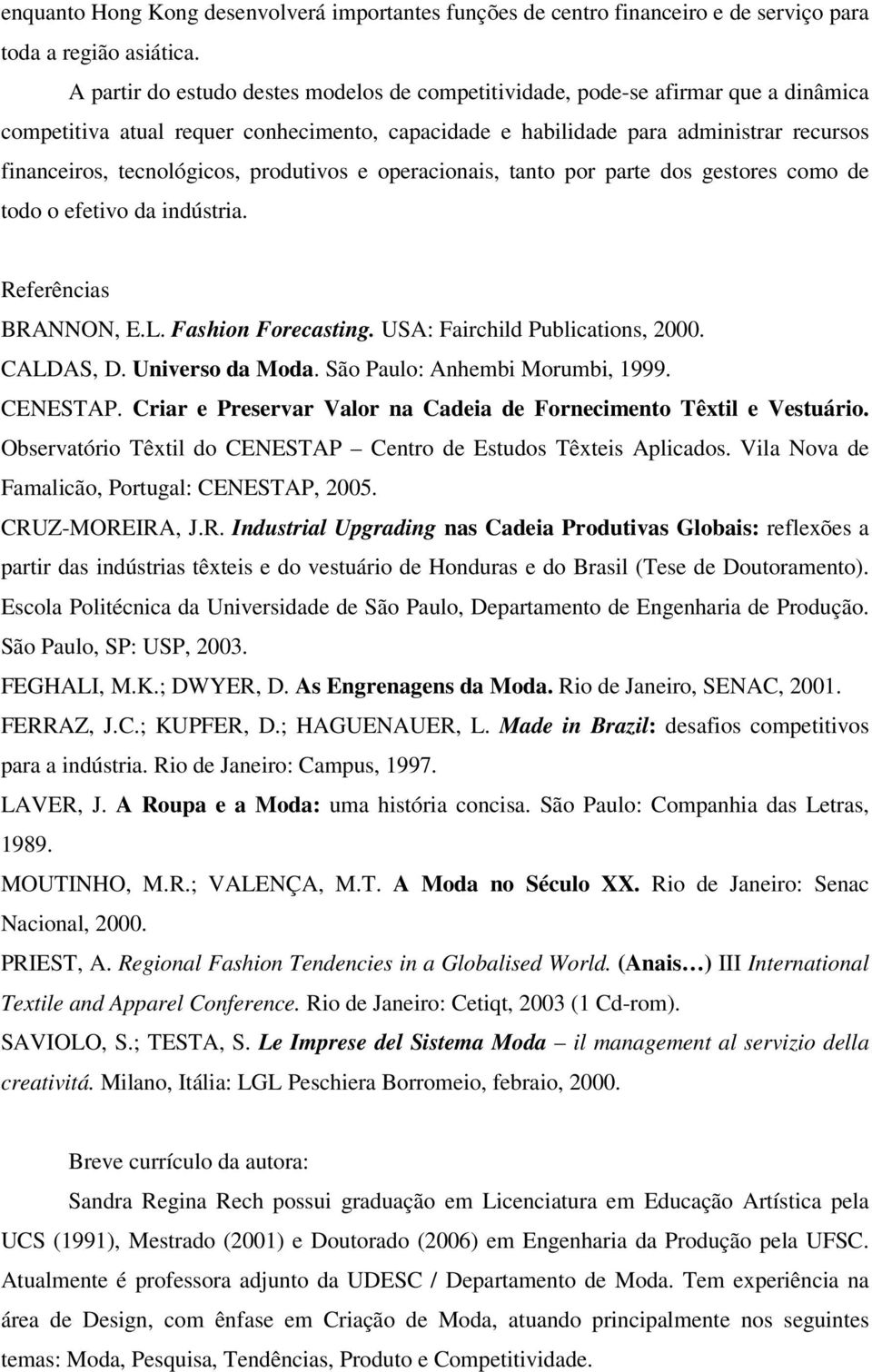 tecnológicos, produtivos e operacionais, tanto por parte dos gestores como de todo o efetivo da indústria. Referências BRANNON, E.L. Fashion Forecasting. USA: Fairchild Publications, 2000. CALDAS, D.