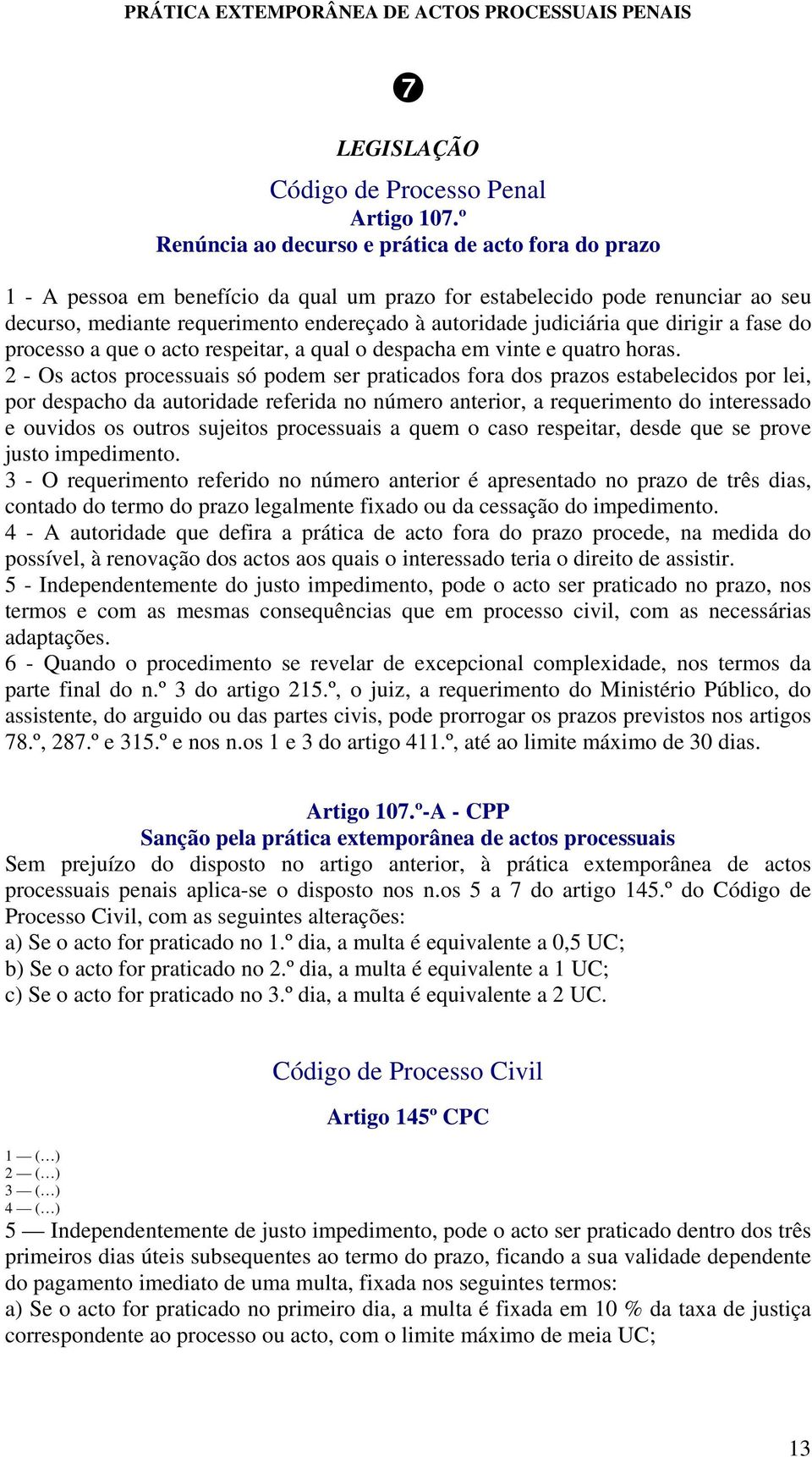 judiciária que dirigir a fase do processo a que o acto respeitar, a qual o despacha em vinte e quatro horas.