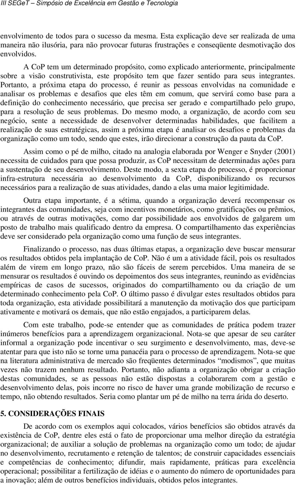 Portanto, a próxima etapa do processo, é reunir as pessoas envolvidas na comunidade e analisar os problemas e desafios que eles têm em comum, que servirá como base para a definição do conhecimento