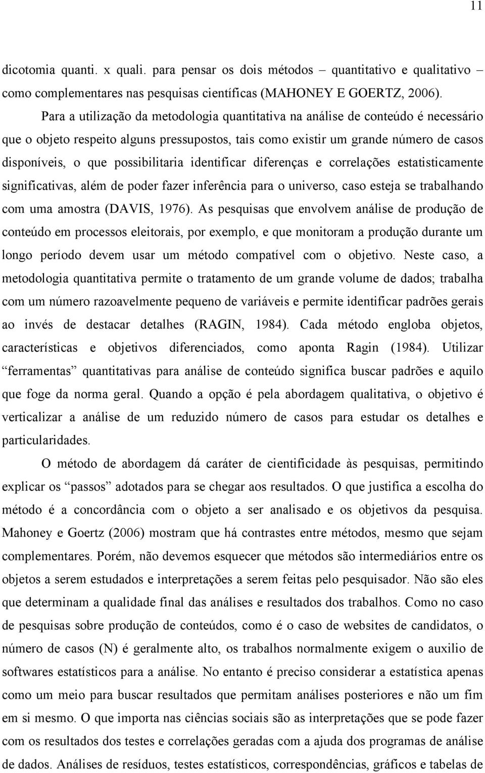 possibilitaria identificar diferenças e correlações estatisticamente significativas, além de poder fazer inferência para o universo, caso esteja se trabalhando com uma amostra (DAVIS, 1976).