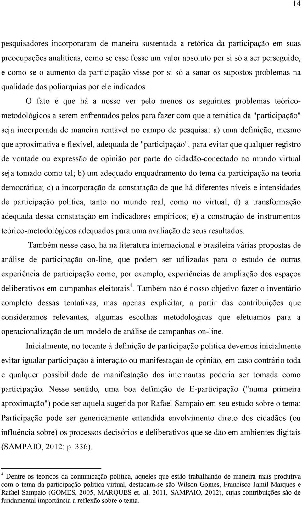 O fato é que há a nosso ver pelo menos os seguintes problemas teóricometodológicos a serem enfrentados pelos para fazer com que a temática da "participação" seja incorporada de maneira rentável no