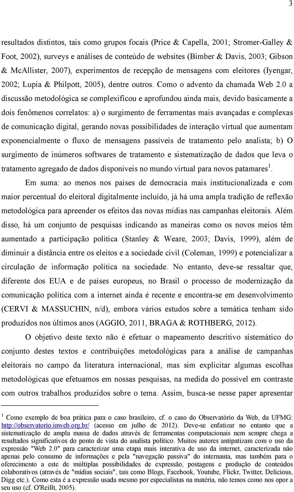 0 a discussão metodológica se complexificou e aprofundou ainda mais, devido basicamente a dois fenômenos correlatos: a) o surgimento de ferramentas mais avançadas e complexas de comunicação digital,