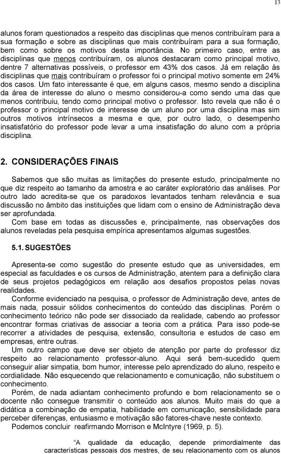 Já em relação às disciplinas que mais contribuíram o professor foi o principal motivo somente em 24% dos casos.