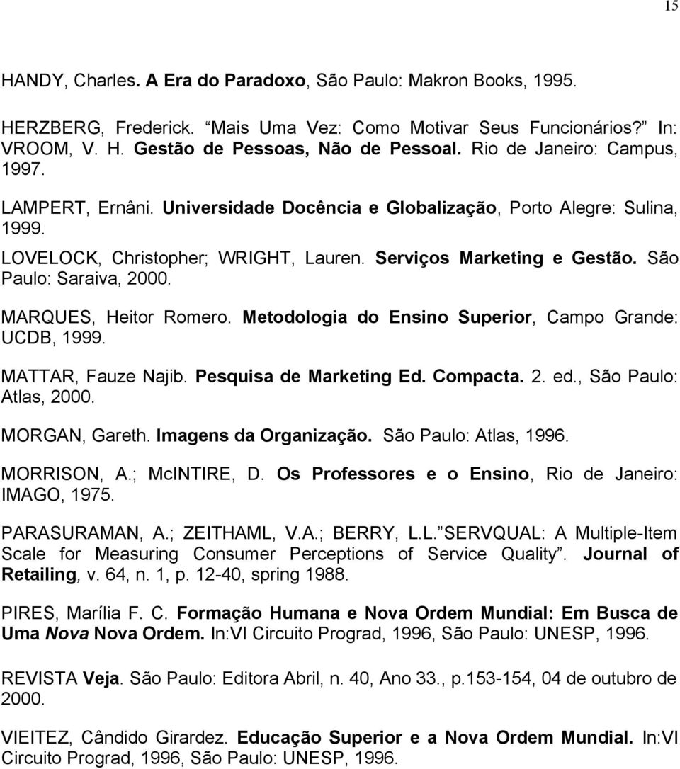 São Paulo: Saraiva, 2000. MARQUES, Heitor Romero. Metodologia do Ensino Superior, Campo Grande: UCDB, 1999. MATTAR, Fauze Najib. Pesquisa de Marketing Ed. Compacta. 2. ed., São Paulo: Atlas, 2000.