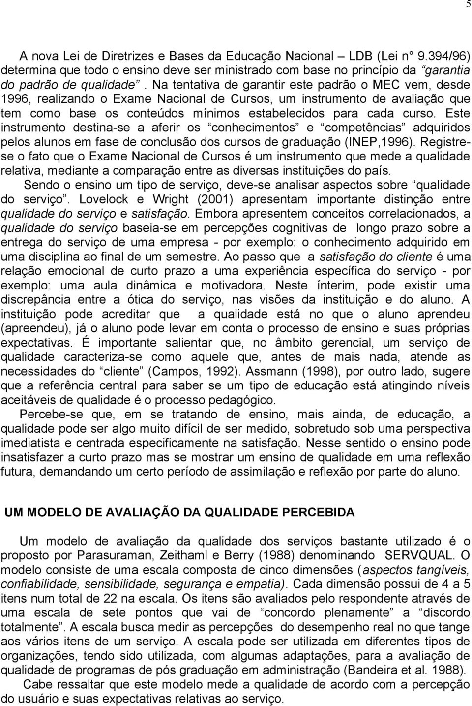 Este instrumento destina-se a aferir os conhecimentos e competências adquiridos pelos alunos em fase de conclusão dos cursos de graduação (INEP,1996).