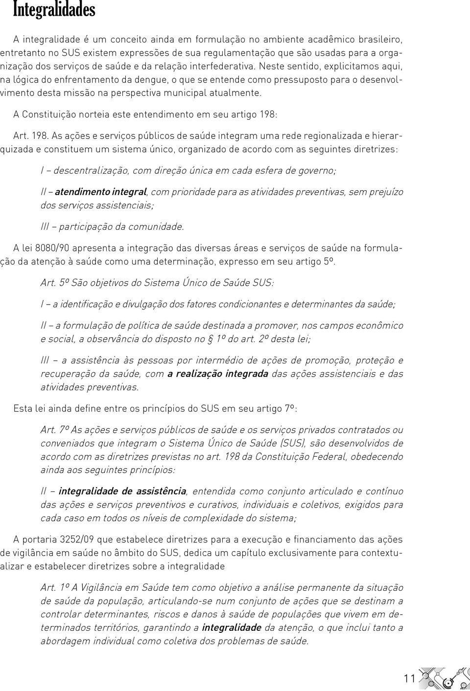 Neste sentido, explicitamos aqui, na lógica do enfrentamento da dengue, o que se entende como pressuposto para o desenvolvimento desta missão na perspectiva municipal atualmente.