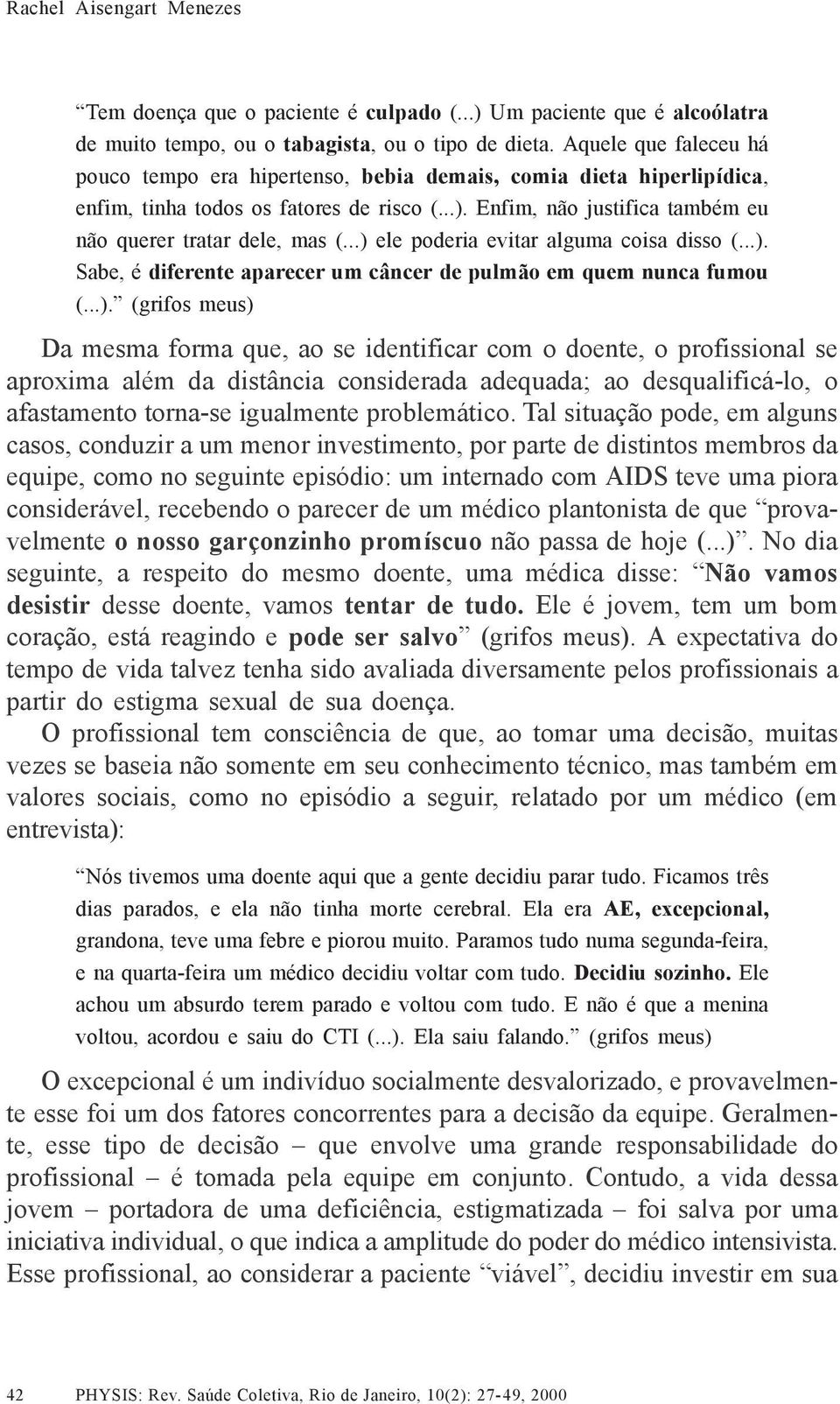 ..) ele poderia evitar alguma coisa disso (...). Sabe, é diferente aparecer um câncer de pulmão em quem nunca fumou (...). (grifos meus) Da mesma forma que, ao se identificar com o doente, o