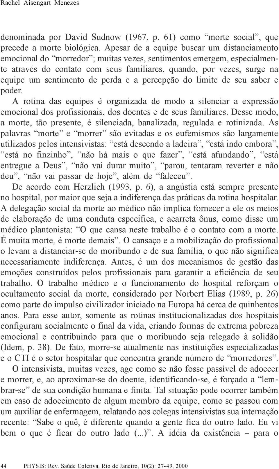 sentimento de perda e a percepção do limite de seu saber e poder. A rotina das equipes é organizada de modo a silenciar a expressão emocional dos profissionais, dos doentes e de seus familiares.